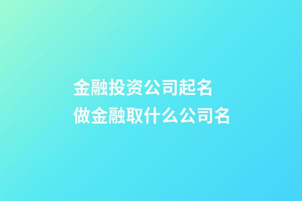 金融投资公司起名 做金融取什么公司名-第1张-公司起名-玄机派